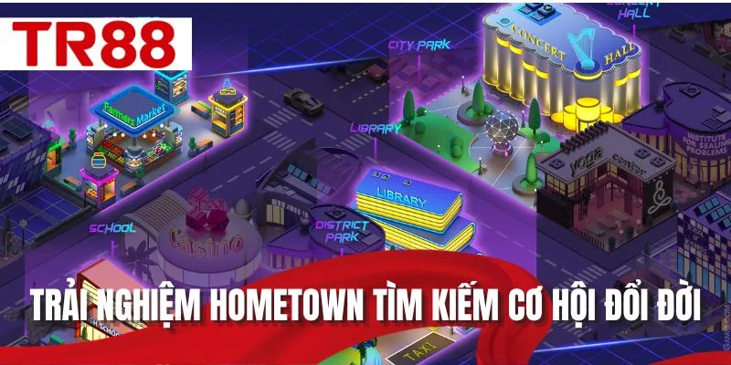 Trải nghiệm Hometown tìm kiếm cơ hội đổi đời